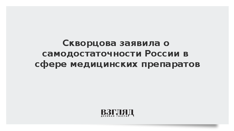 Скворцова заявила о самодостаточности России в сфере медицинских препаратов