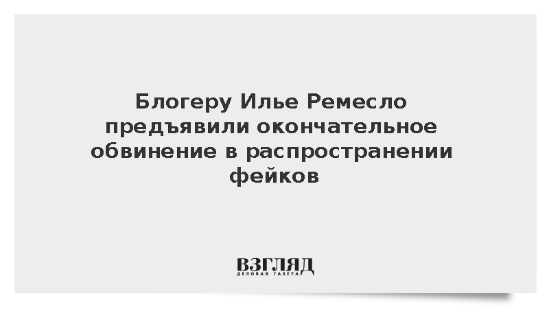 Блогеру Илье Ремесло предъявили окончательное обвинение в распространении фейков