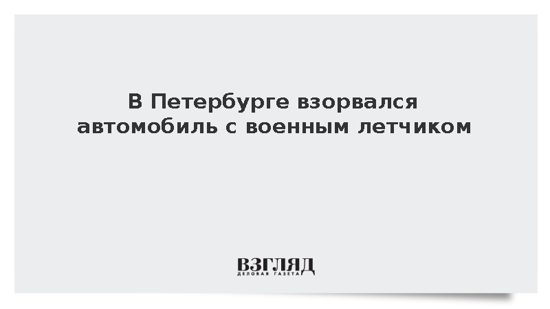 В Петербурге взорвался автомобиль с военным летчиком