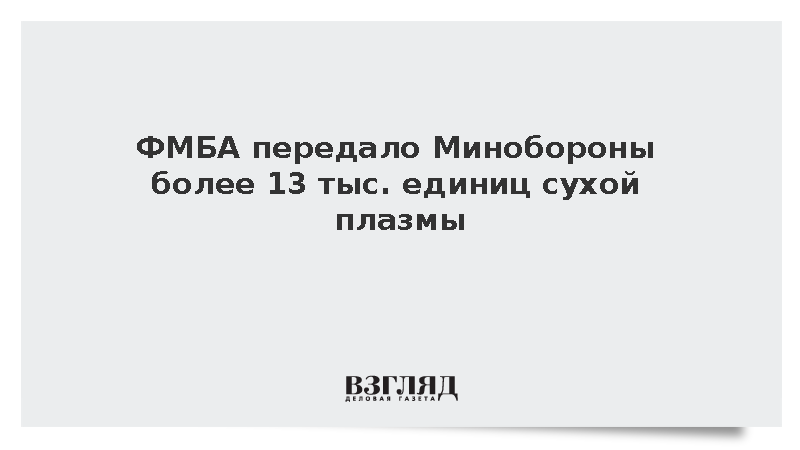 Скворцова: ФМБА передало Минобороны более 13 тыс. единиц сухой плазмы