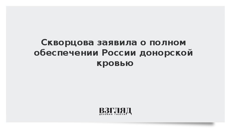 Глава ФМБА Скворцова: Медучреждения России полностью обеспечены донорской кровью