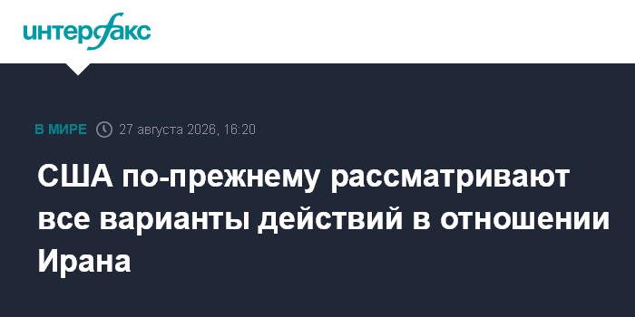 США по-прежнему рассматривают все варианты действий в отношении Ирана