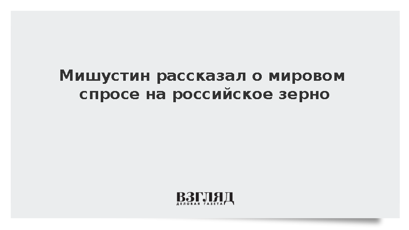 Мишустин: В мире есть спрос на товары российского АПК