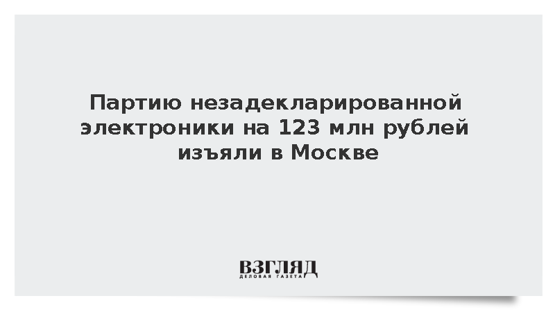ФТС: В Москве изъяли партию незадекларированной электроники на 123 млн рублей
