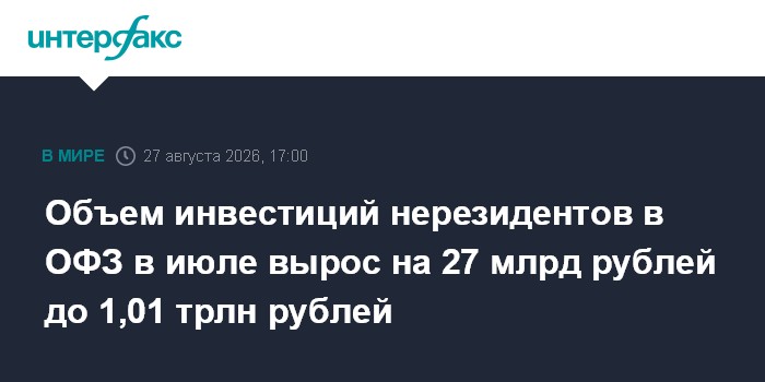 Объем инвестиций нерезидентов в ОФЗ в июле вырос на 27 млрд рублей до 1,01 трлн рублей