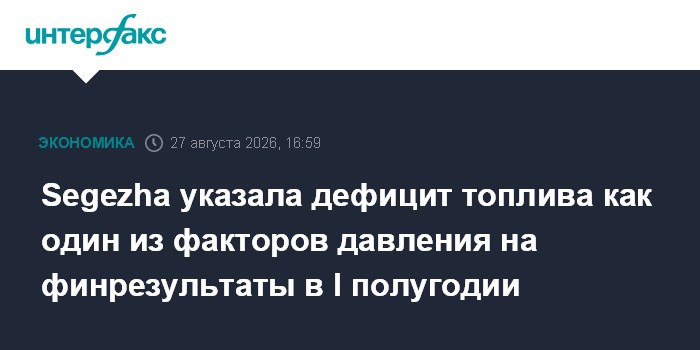 Segezha указала дефицит топлива как один из факторов давления на финрезультаты в I полугодии