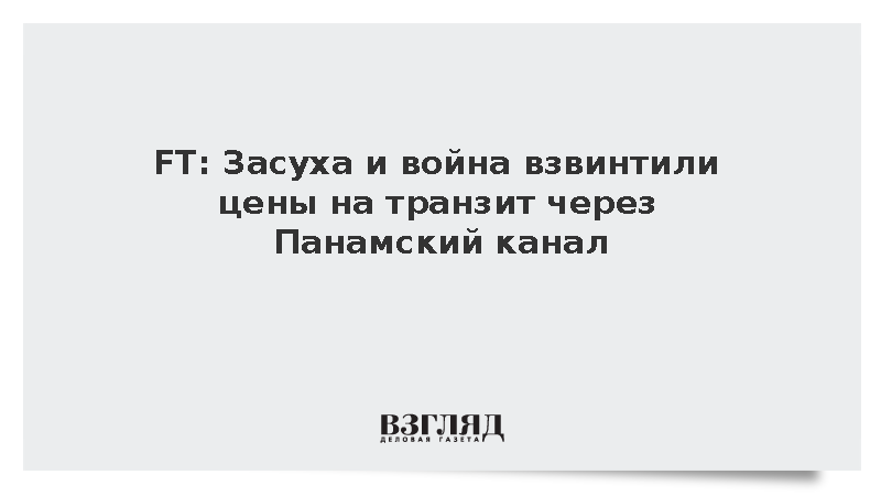 FT: Засуха и война взвинтили цены на транзит через Панамский канал