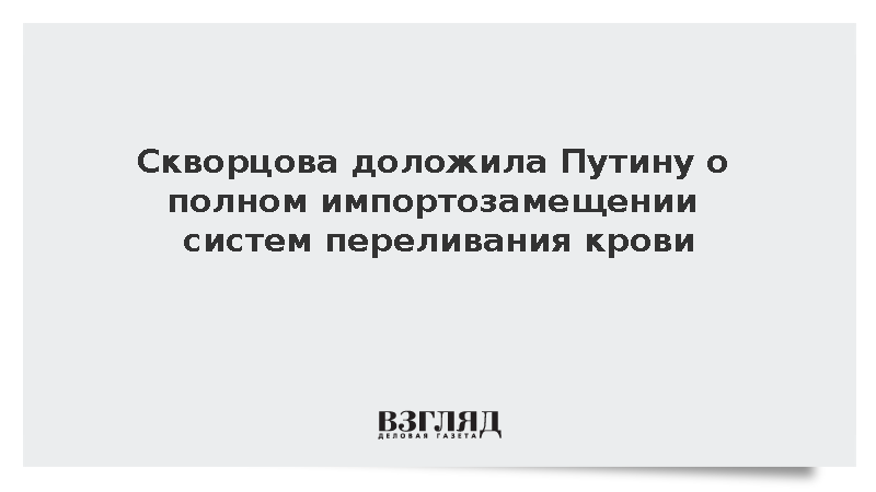 Скворцова доложила Путину о полном импортозамещении систем переливания крови