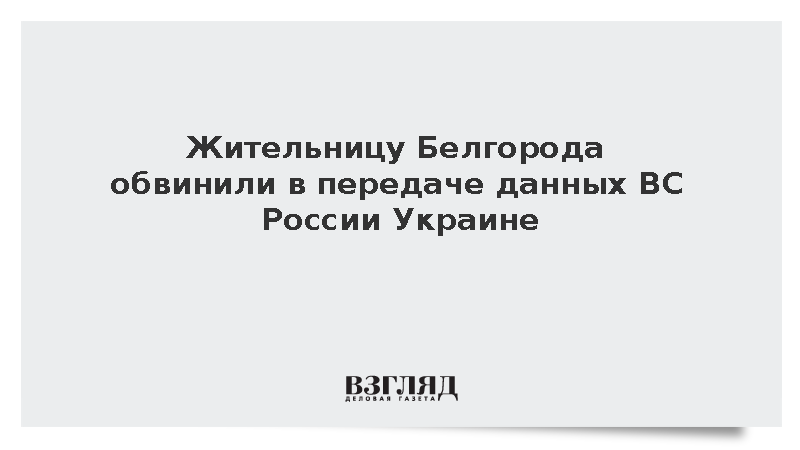 Жительницу Белгорода обвинили в передачe данных ВС России Украине