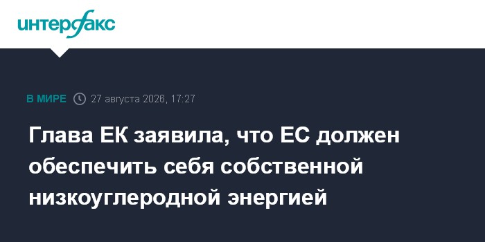 Глава ЕК заявила, что ЕС должен обеспечить себя собственной низкоуглеродной энергией