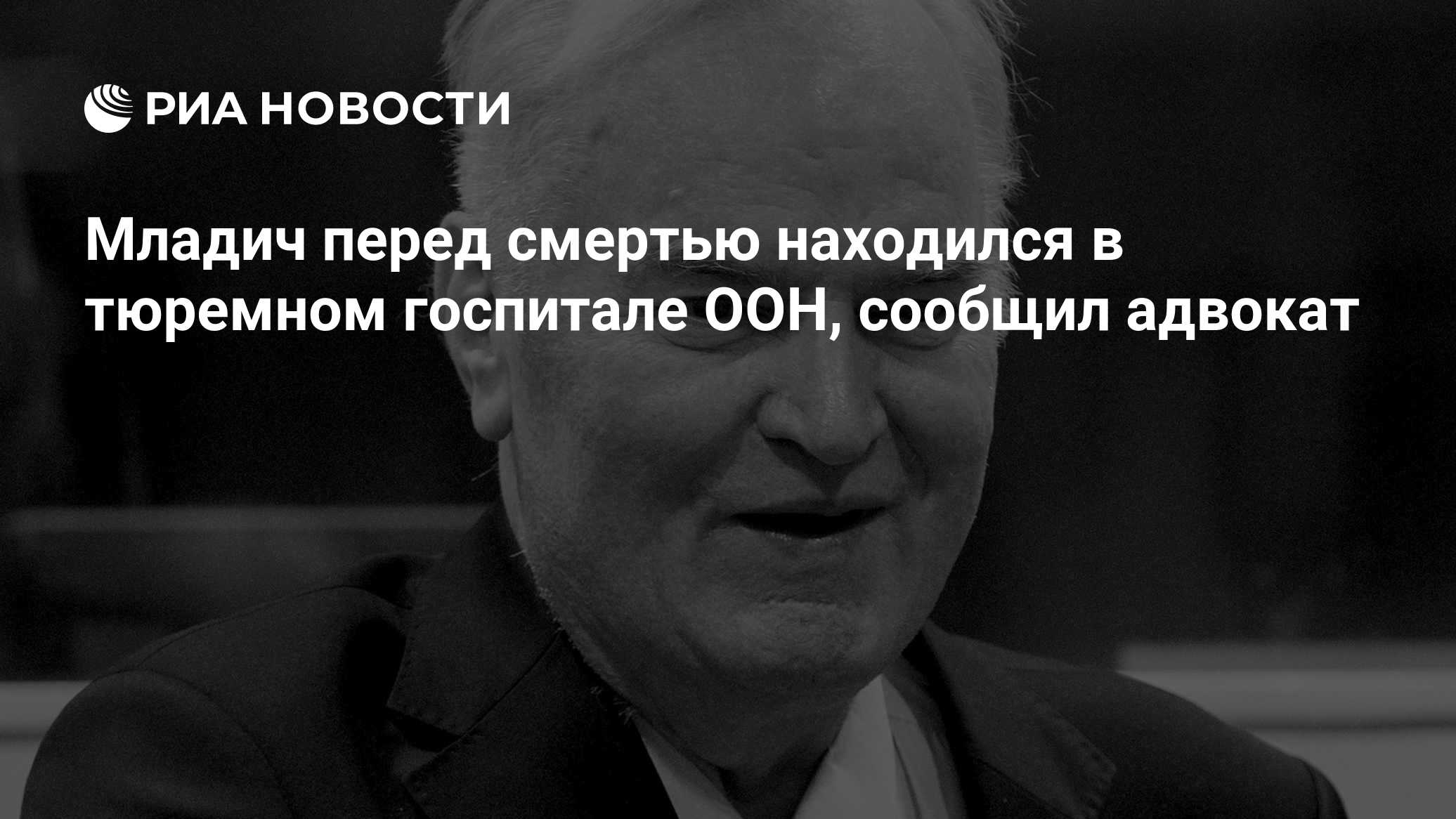 Младич перед смертью находился в тюремном госпитале ООН, сообщил адвокат