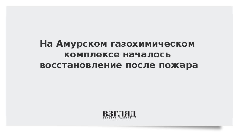 На Амурском газохимическом комплексе началось восстановление после пожара