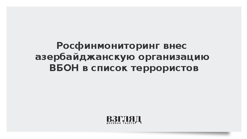 Росфинмониторинг внес азербайджанскую организацию ВБОН в список террористов