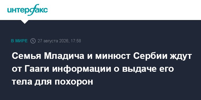 Семья Младича и минюст Сербии ждут от Гааги информации о выдаче его тела для похорон