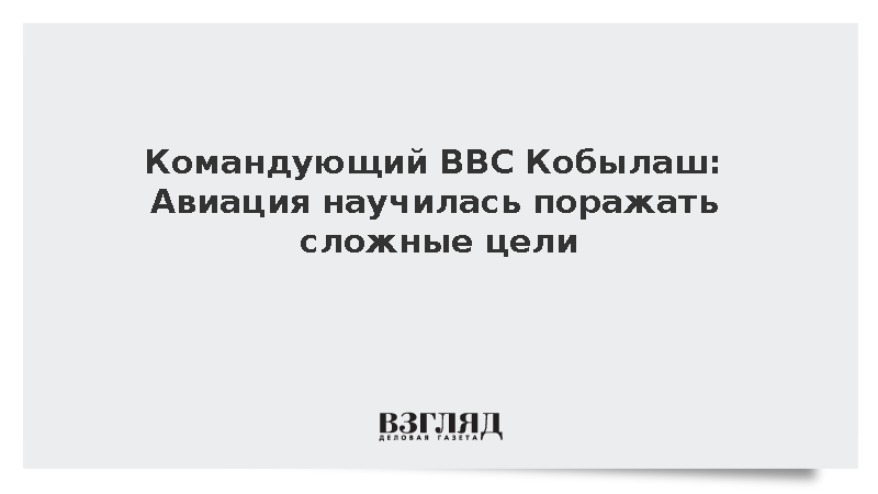 Командующий ВВС Кобылаш: Авиация научилась поражать сложные цели