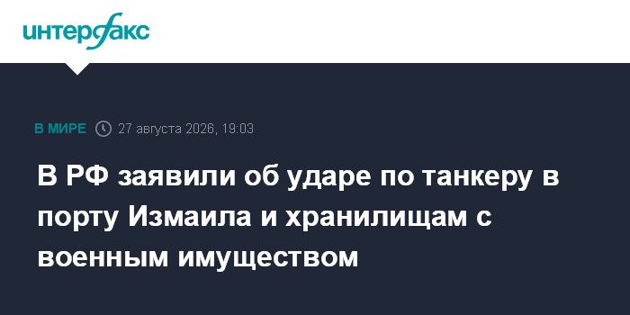 В РФ заявили об ударе по танкеру в порту Измаила и хранилищам с военным имуществом