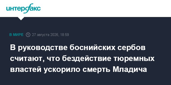 В руководстве боснийских сербов считают, что бездействие тюремных властей ускорило смерть Младича