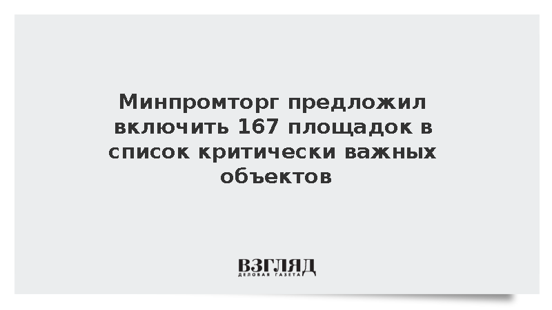 Минпромторг предложил включить 167 площадок в список критически важных объектов