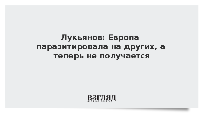 Лукьянов: Европа паразитировала на других, а теперь не получается