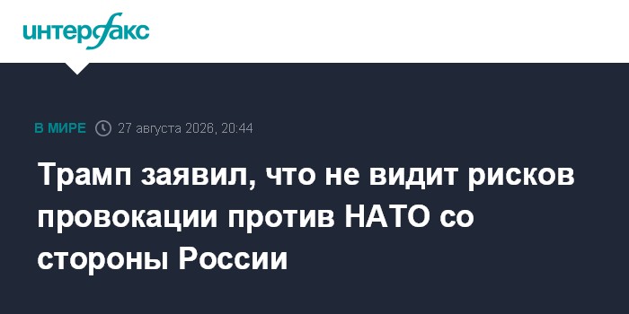 Трамп заявил, что не видит рисков провокации против НАТО со стороны России