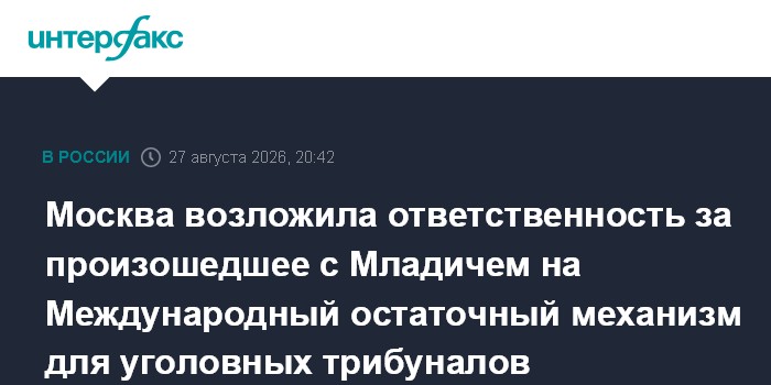 Москва возложила ответственность за произошедшее с Младичем на Международный остаточный механизм для уголовных трибуналов