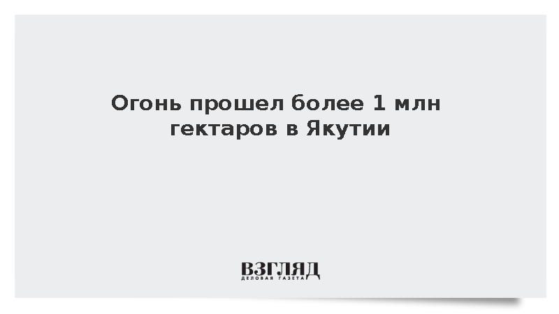 Огонь прошел более 1 млн гектаров в Якутии
