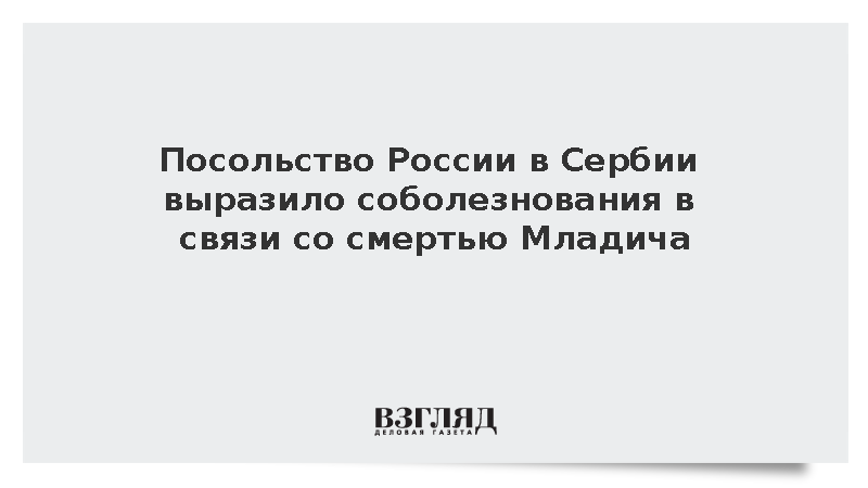 Посольство России в Сербии выразило соболезнования в связи со смертью Младича