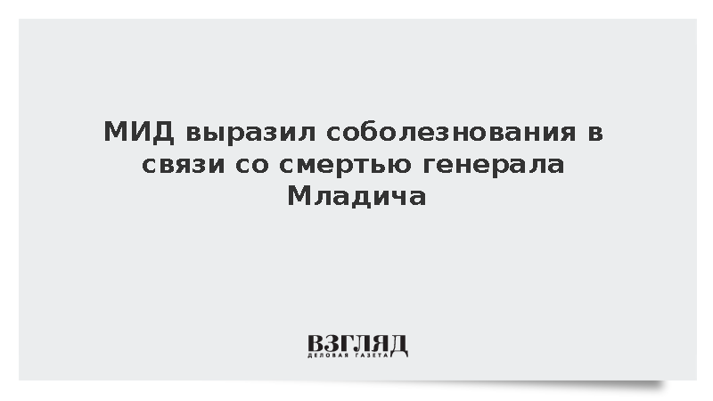 МИД выразил соболезнования в связи со смертью генерала Младича