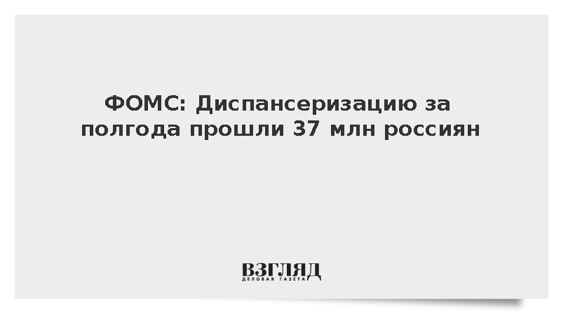 ФОМС: Диспансеризацию за полгода прошли 37 млн россиян