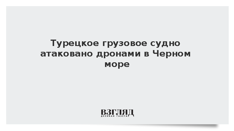 Турецкое грузовое судно атаковано дронами ВСУ в Черном море