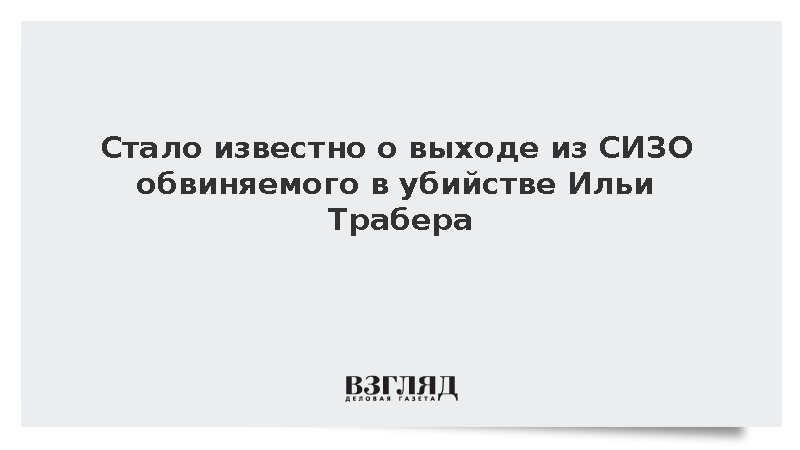 СМИ: Обвиняемый в убийстве Илья Трабер отпущен из СИЗО