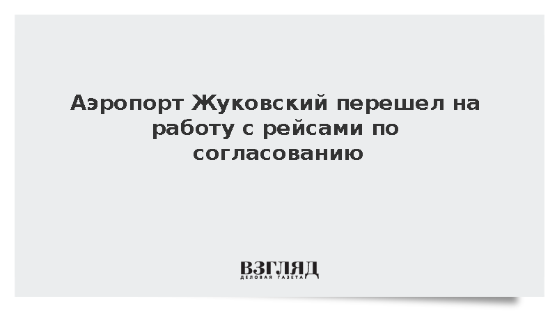 Аэропорт Жуковский перешел на работу с рейсами по согласованию