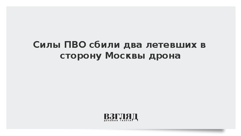 Силы ПВО сбили два летевших в сторону Москвы дрона