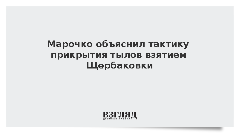 Марочко: Взятие Щербаковки позволило прикрыть тылы наступающих