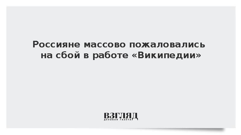 Россияне массово пожаловались на сбой в работе «Википедии»