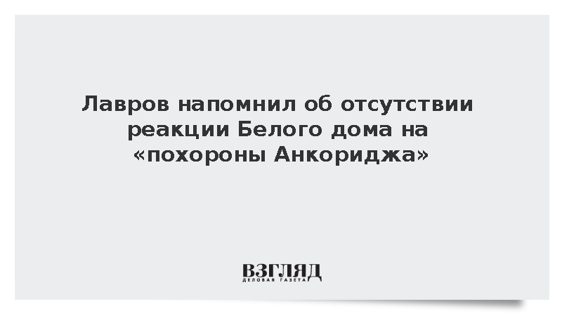 Лавров: Белый дом не отреагировал на «похороны Анкориджа»