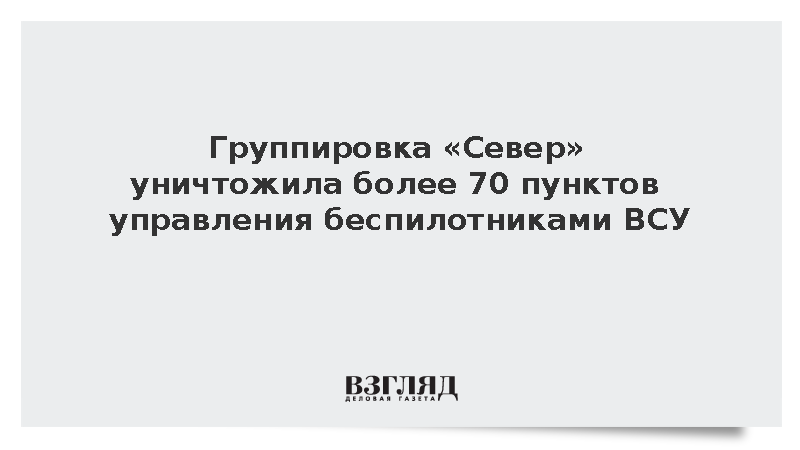 Военные группировки «Север» уничтожили 70 пунктов управления БПЛА ВСУ
