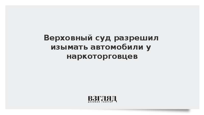 Верховный суд разрешил изымать автомобили у наркоторговцев