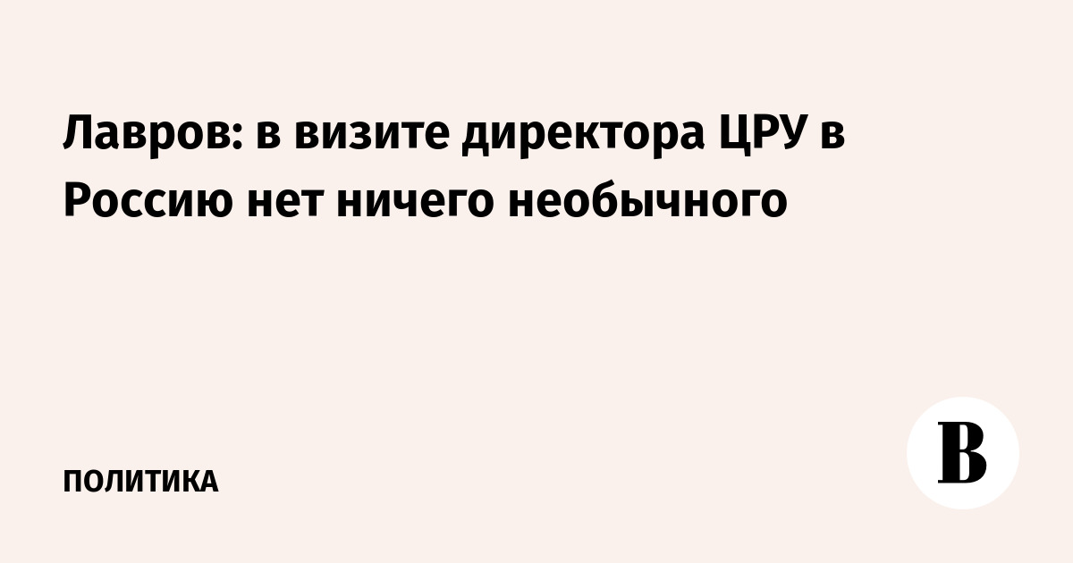 Лавров: в визите директора ЦРУ в Россию нет ничего необычного