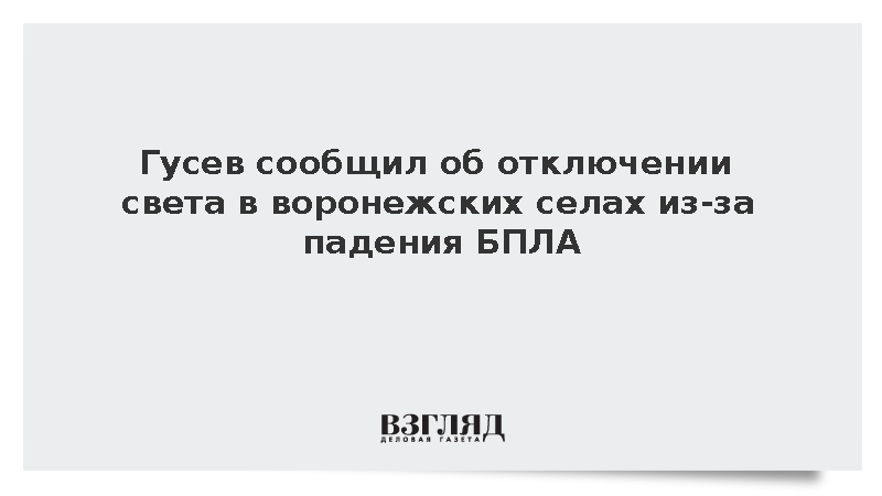 Гусев сообщил об отключении света в воронежских селах из-за падения БПЛА
