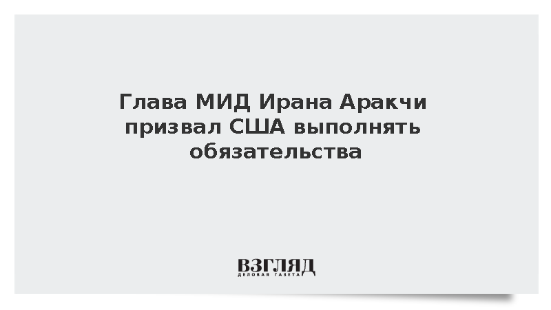 Глава МИД Ирана Аракчи призвал США выполнять обязательства