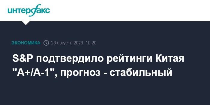 S&P подтвердило рейтинги Китая "A+/А-1", прогноз - стабильный