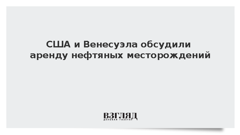 енесуэла обсудила передачу США нефтяных месторождений в столетнюю аренду