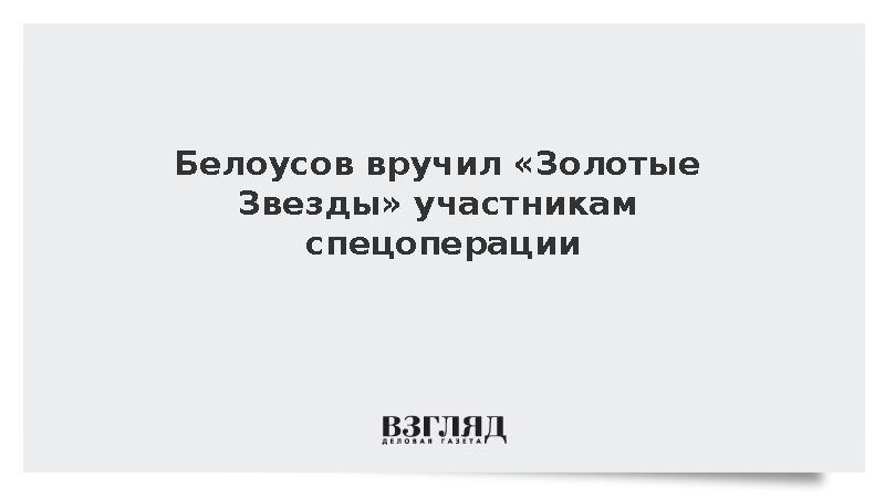 Белоусов вручил «Золотые Звезды» участникам спецоперации