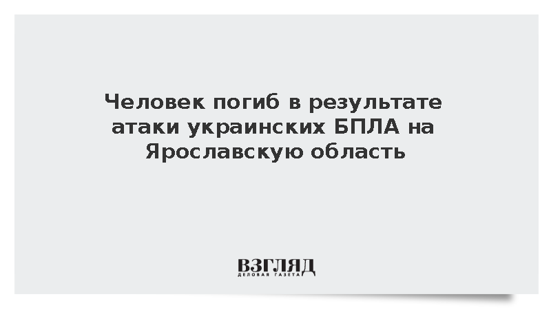 Человек погиб в результате атаки украинских БПЛА на Ярославскую область