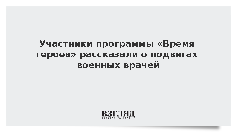 Участники программы «Время героев» рассказали о подвигах военных врачей