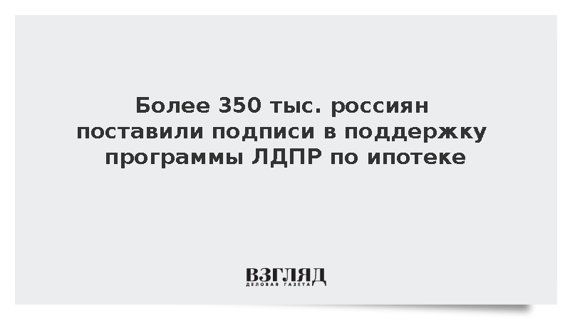 Более 350 тыс. россиян поставили подписи в поддержку программы ЛДПР по ипотеке
