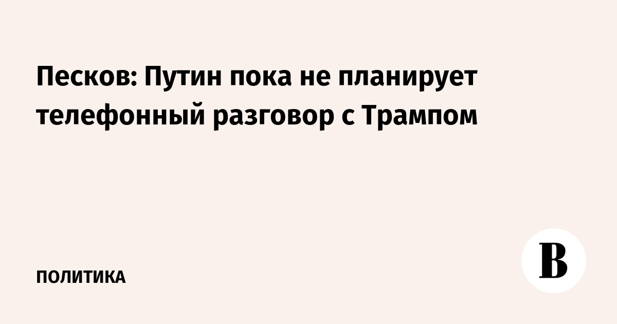 Песков: Путин пока не планирует телефонный разговор с Трампом