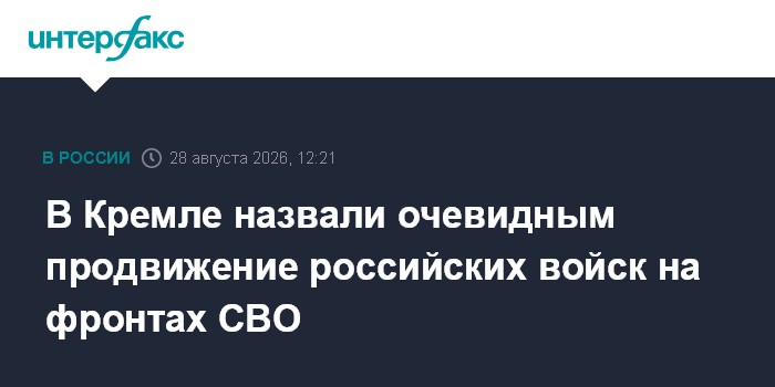 В Кремле назвали очевидным продвижение российских войск на фронтах СВО