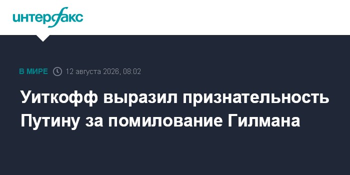 Уиткофф выразил признательность Путину за помилование Гилмана